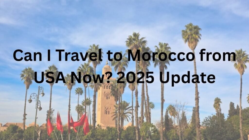Can I Travel to Morocco from the USA Now? 2025 Update Can I Travel to Morocco from the USA Now