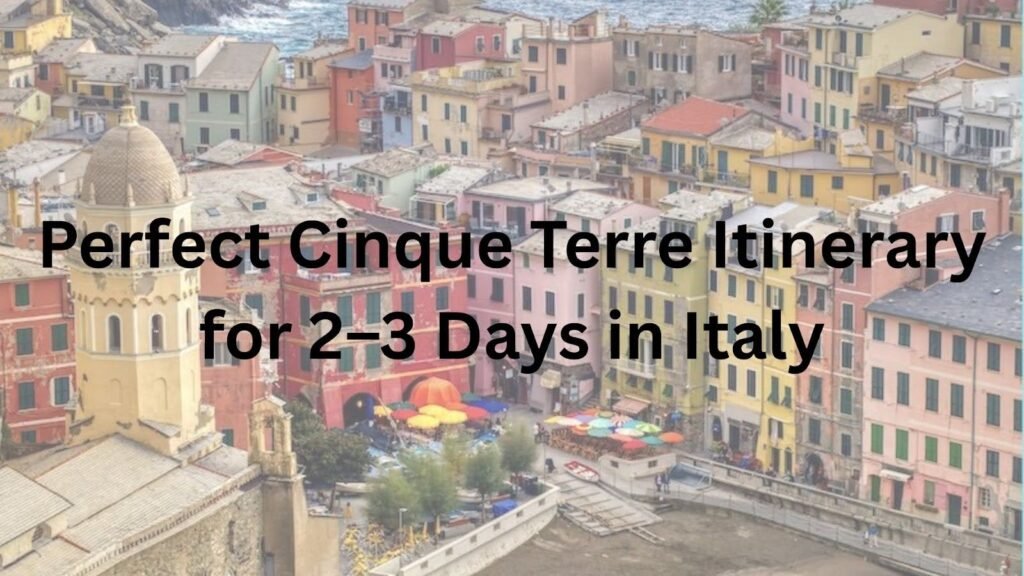 Perfect Cinque Terre Itinerary for 2–3 Days in Italy