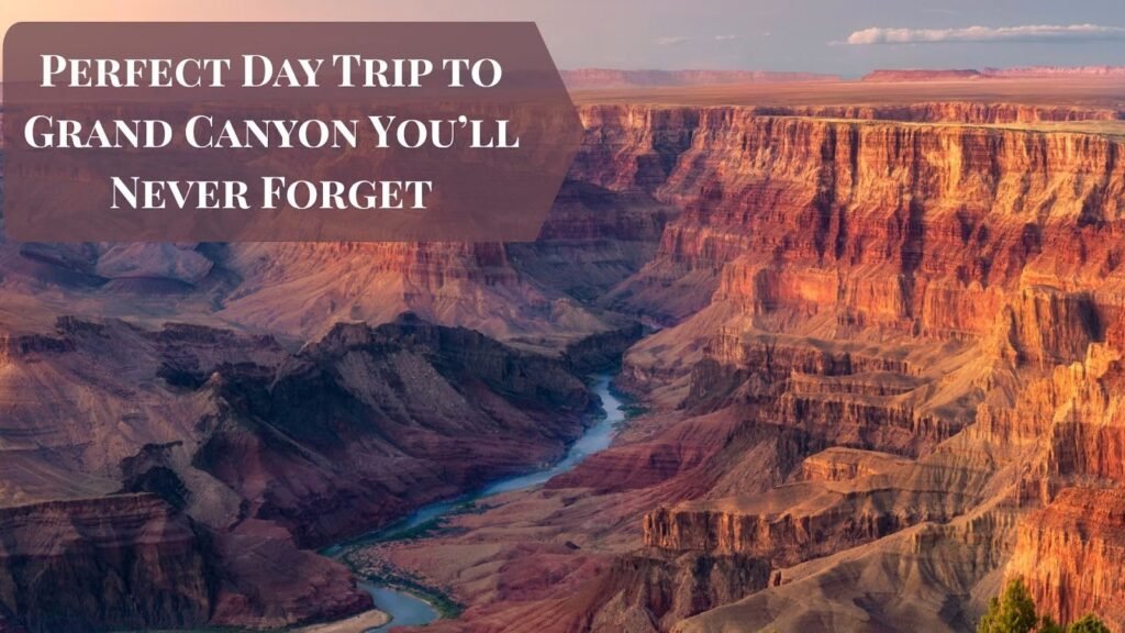 Perfect Day Trip to Grand Canyon You’ll Never Forget
