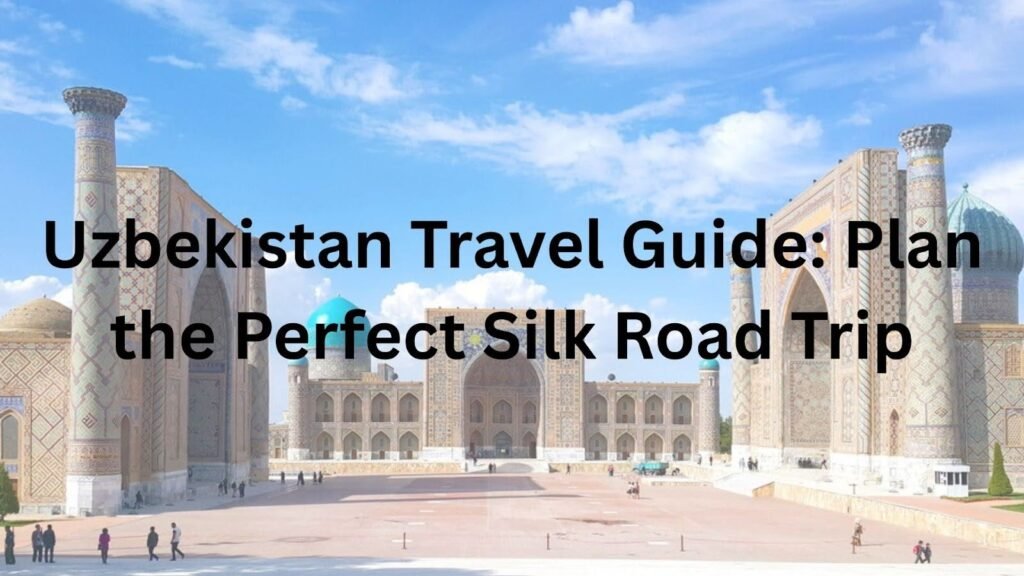 Uzbekistan Travel Guide: Plan the Perfect Silk Road Trip Uzbekistan Travel Guide