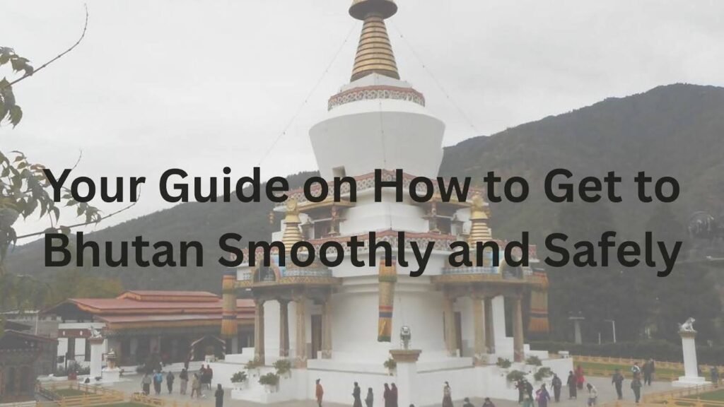 Your Guide on How to Get to Bhutan Smoothly and Safely