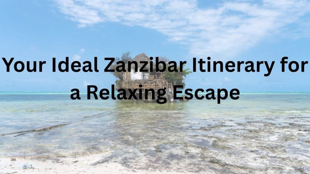 Your Ideal Zanzibar Itinerary for a Relaxing Escape