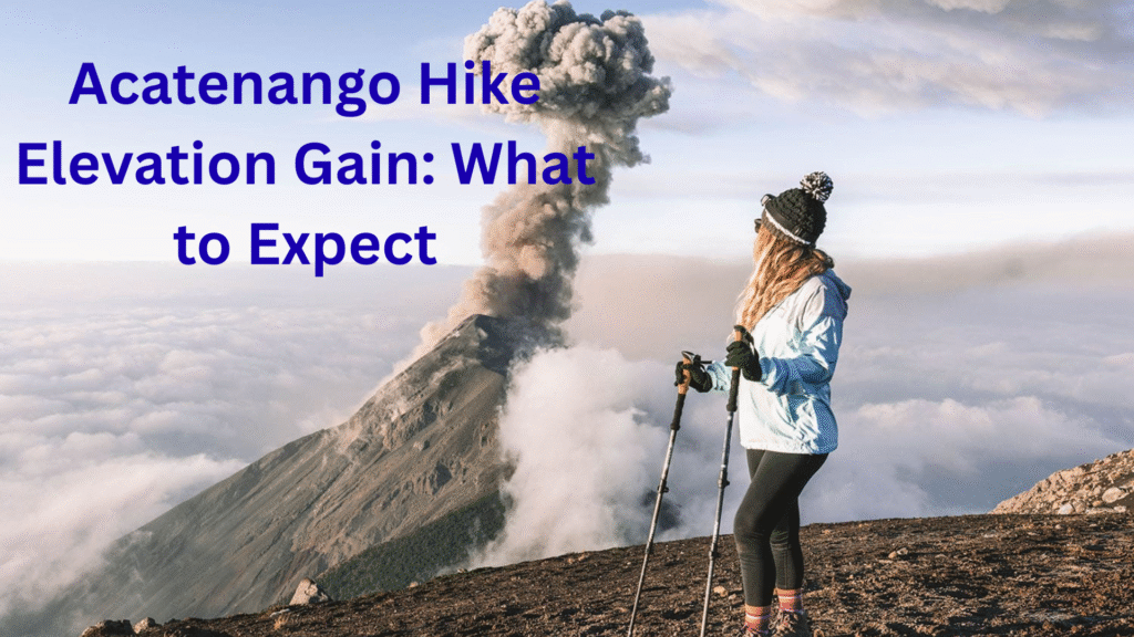 Acatenango Hike Elevation Gain